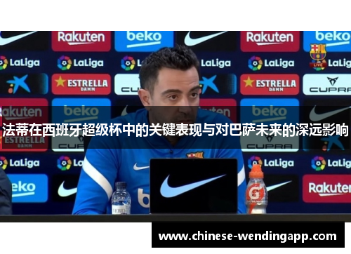 法蒂在西班牙超级杯中的关键表现与对巴萨未来的深远影响
