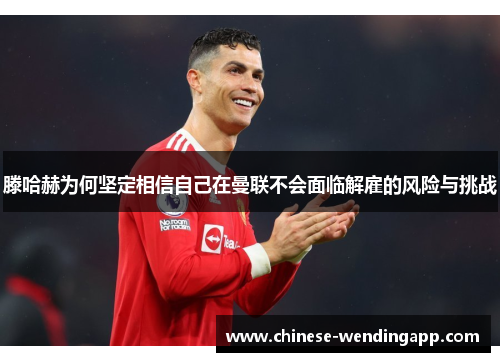 滕哈赫为何坚定相信自己在曼联不会面临解雇的风险与挑战