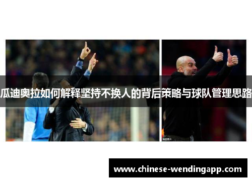 瓜迪奥拉如何解释坚持不换人的背后策略与球队管理思路