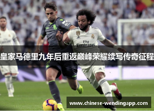 皇家马德里九年后重返巅峰荣耀续写传奇征程 皇家马德里九年后重返巅峰荣耀续写传奇征程