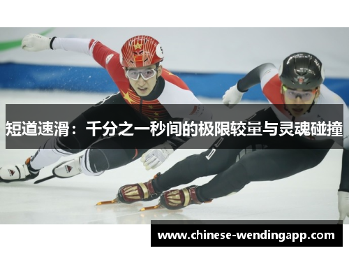 短道速滑:千分之一秒间的极限较量与灵魂碰撞 短道速滑:千分之一秒间的极限较量与灵魂碰撞