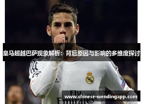 皇马超越巴萨现象解析:背后原因与影响的多维度探讨 皇马超越巴萨现象解析:背后原因与影响的多维度探讨