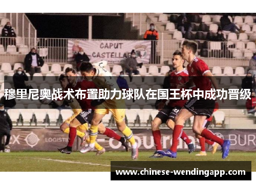 穆里尼奥战术布置助力球队在国王杯中成功晋级