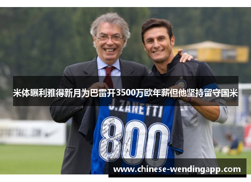 米体曝利雅得新月为巴雷开3500万欧年薪但他坚持留守国米 米体曝利雅得新月为巴雷开3500万欧年薪但他坚持留守国米
