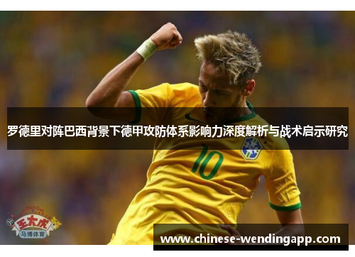 罗德里对阵巴西背景下德甲攻防体系影响力深度解析与战术启示研究 罗德里对阵巴西背景下德甲攻防体系影响力深度解析与战术启示研究