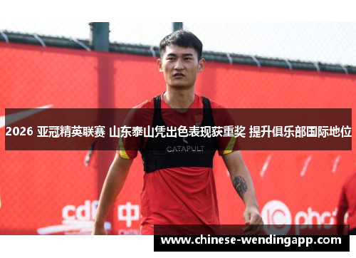 2026 亚冠精英联赛 山东泰山凭出色表现获重奖 提升俱乐部国际地位