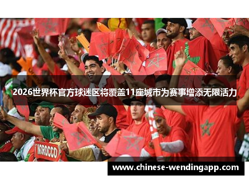 2026世界杯官方球迷区将覆盖11座城市为赛事增添无限活力