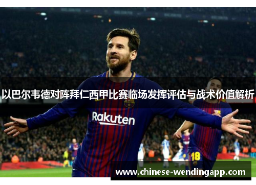 以巴尔韦德对阵拜仁西甲比赛临场发挥评估与战术价值解析