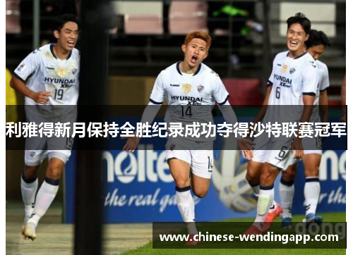利雅得新月保持全胜纪录成功夺得沙特联赛冠军