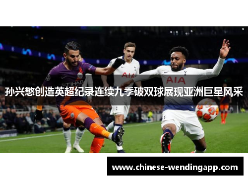 孙兴慜创造英超纪录连续九季破双球展现亚洲巨星风采 孙兴慜创造英超纪录连续九季破双球展现亚洲巨星风采
