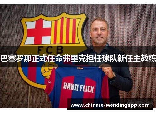 巴塞罗那正式任命弗里克担任球队新任主教练 巴塞罗那正式任命弗里克担任球队新任主教练