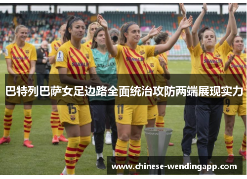 巴特列巴萨女足边路全面统治攻防两端展现实力