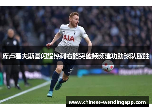 库卢塞夫斯基闪耀热刺右路突破频频建功助球队取胜