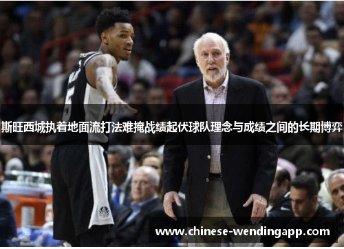 斯旺西城执着地面流打法难掩战绩起伏球队理念与成绩之间的长期博弈