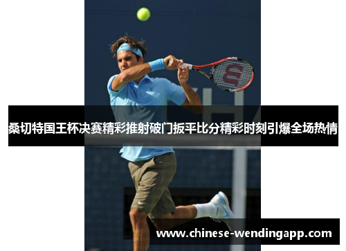 桑切特国王杯决赛精彩推射破门扳平比分精彩时刻引爆全场热情