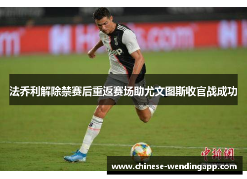 法乔利解除禁赛后重返赛场助尤文图斯收官战成功