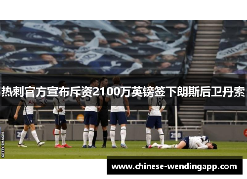 热刺官方宣布斥资2100万英镑签下朗斯后卫丹索