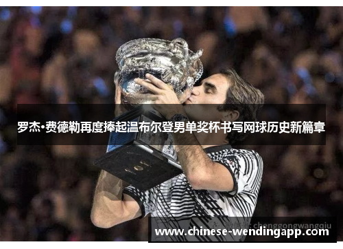 罗杰·费德勒再度捧起温布尔登男单奖杯书写网球历史新篇章
