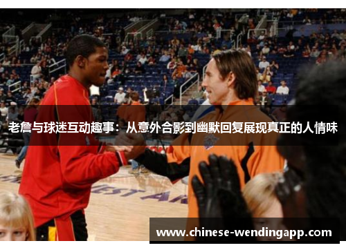 老詹与球迷互动趣事：从意外合影到幽默回复展现真正的人情味