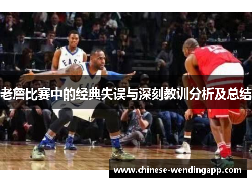 老詹比赛中的经典失误与深刻教训分析及总结 老詹比赛中的经典失误与深刻教训分析及总结