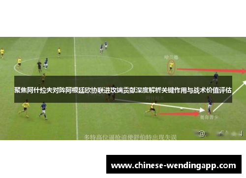 聚焦阿什拉夫对阵阿根廷欧协联进攻端贡献深度解析关键作用与战术价值评估 聚焦阿什拉夫对阵阿根廷欧协联进攻端贡献深度解析关键作用与战术价值评估