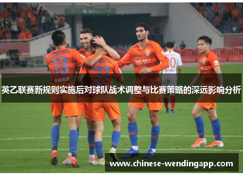 英乙联赛新规则实施后对球队战术调整与比赛策略的深远影响分析