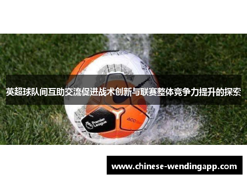 英超球队间互助交流促进战术创新与联赛整体竞争力提升的探索