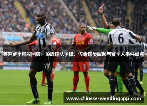 英超赛季精彩回顾：顶级球队争锋、传奇球员崛起与赛季大事件盘点