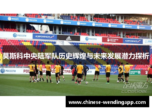 莫斯科中央陆军队历史辉煌与未来发展潜力探析