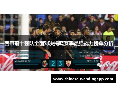 西甲前十强队全面对决揭晓赛季最强战力榜单分析