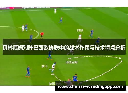 贝林厄姆对阵巴西欧协联中的战术作用与技术特点分析