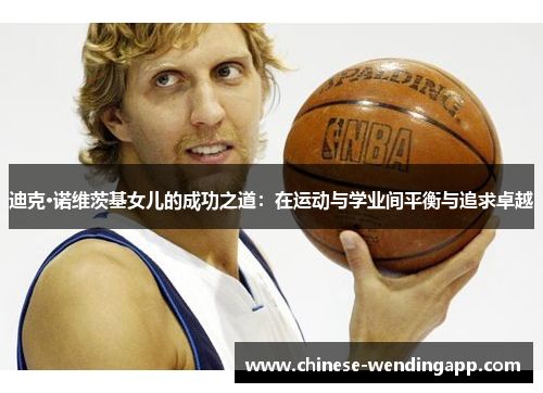 迪克·诺维茨基女儿的成功之道：在运动与学业间平衡与追求卓越