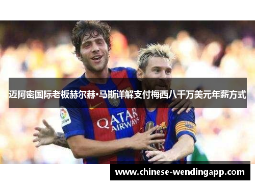迈阿密国际老板赫尔赫·马斯详解支付梅西八千万美元年薪方式