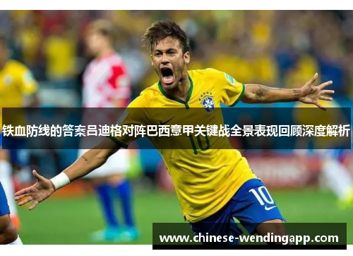 铁血防线的答案吕迪格对阵巴西意甲关键战全景表现回顾深度解析