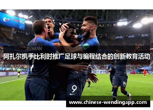 阿扎尔携手比利时推广足球与编程结合的创新教育活动
