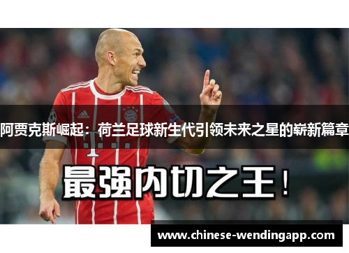 阿贾克斯崛起：荷兰足球新生代引领未来之星的崭新篇章