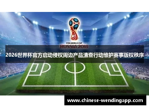 2026世界杯官方启动侵权周边产品清查行动维护赛事版权秩序