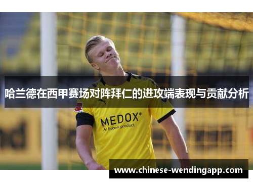 哈兰德在西甲赛场对阵拜仁的进攻端表现与贡献分析