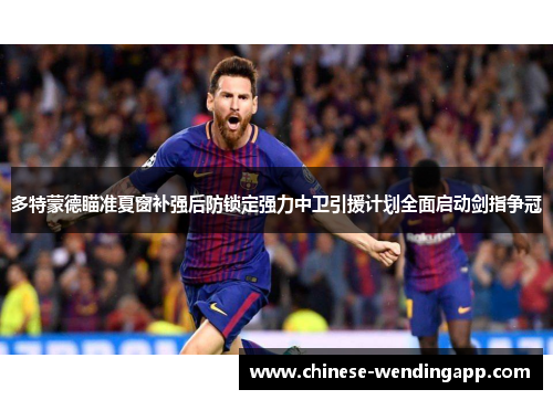 多特蒙德瞄准夏窗补强后防锁定强力中卫引援计划全面启动剑指争冠
