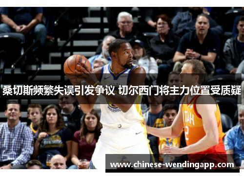 桑切斯频繁失误引发争议 切尔西门将主力位置受质疑