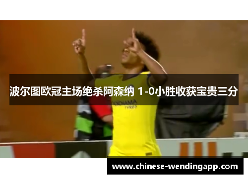 波尔图欧冠主场绝杀阿森纳 1-0小胜收获宝贵三分