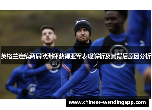 英格兰连续两届欧洲杯获得亚军表现解析及其背后原因分析