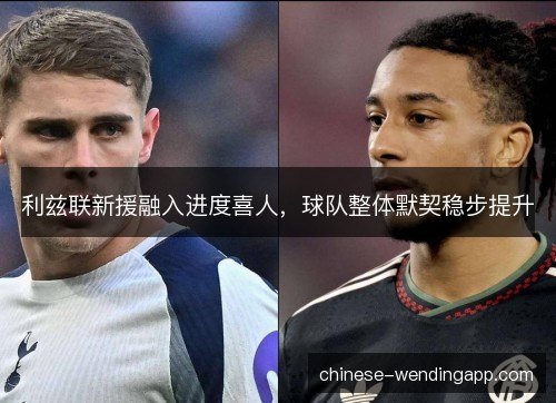 利兹联新援融入进度喜人,球队整体默契稳步提升 利兹联新援融入进度喜人,球队整体默契稳步提升