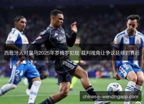 西班牙人对皇马2025年罗梅罗犯规 裁判视角让争议延续到赛后